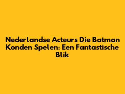 Nederlandse Acteurs Die Batman Konden Spelen: Een Fantastische Blik