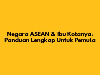 Negara ASEAN & Ibu Kotanya: Panduan Lengkap Untuk Pemula