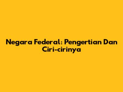 Negara Federal: Pengertian Dan Ciri-cirinya