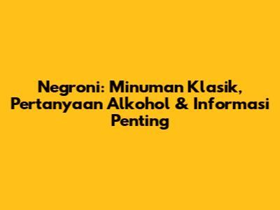 Negroni: Minuman Klasik, Pertanyaan Alkohol & Informasi Penting