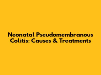 Neonatal Pseudomembranous Colitis: Causes & Treatments
