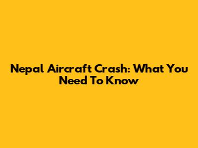 Nepal Aircraft Crash: What You Need To Know