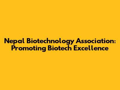 Nepal Biotechnology Association: Promoting Biotech Excellence