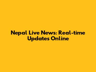 Nepal Live News: Real-time Updates Online