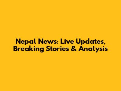 Nepal News: Live Updates, Breaking Stories & Analysis