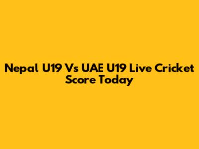 Nepal U19 Vs UAE U19 Live Cricket Score Today