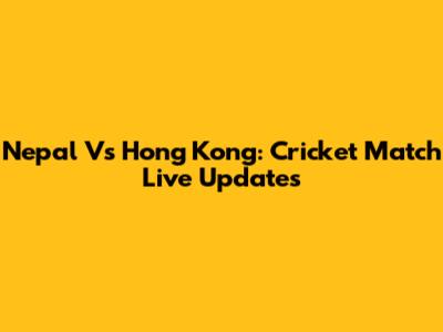 Nepal Vs Hong Kong: Cricket Match Live Updates