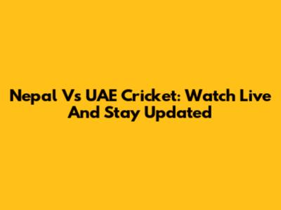 Nepal Vs UAE Cricket: Watch Live And Stay Updated