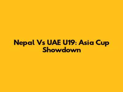 Nepal Vs UAE U19: Asia Cup Showdown