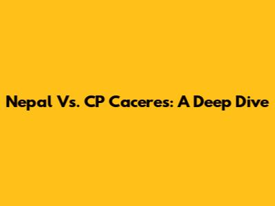 Nepal Vs. CP Caceres: A Deep Dive