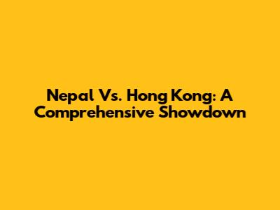 Nepal Vs. Hong Kong: A Comprehensive Showdown