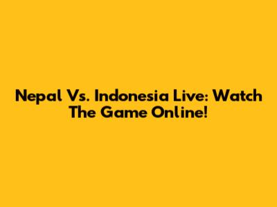 Nepal Vs. Indonesia Live: Watch The Game Online!