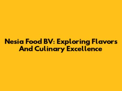 Nesia Food BV: Exploring Flavors And Culinary Excellence
