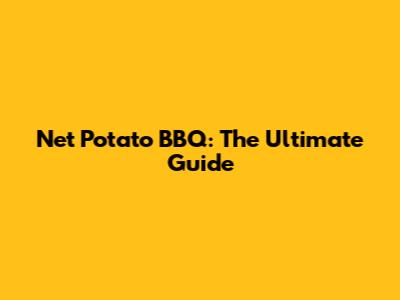 Net Potato BBQ: The Ultimate Guide