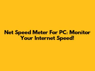 Net Speed Meter For PC: Monitor Your Internet Speed!