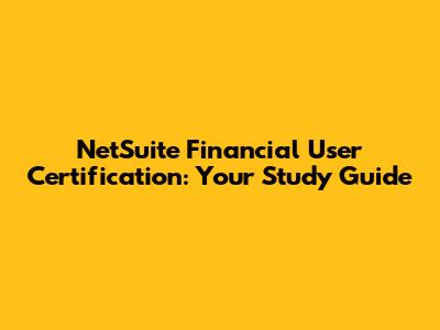 NetSuite Financial User Certification: Your Study Guide