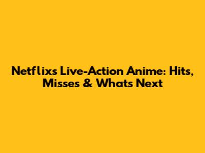 Netflix's Live-Action Anime: Hits, Misses & What's Next