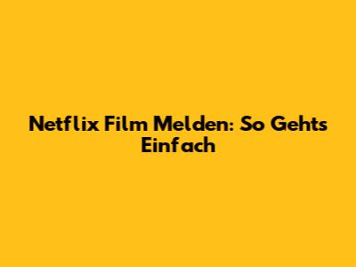 Netflix Film Melden: So Geht's Einfach