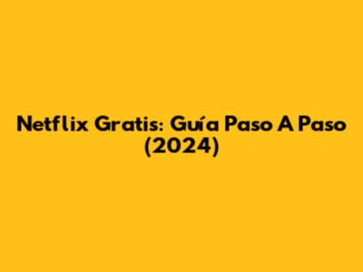 Netflix Gratis: Guía Paso A Paso (2024)