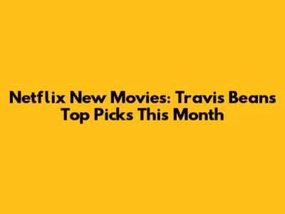 Netflix New Movies: Travis Bean's Top Picks This Month