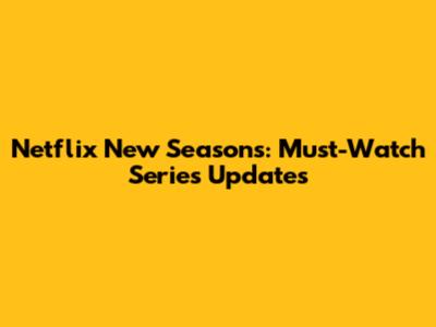 Netflix New Seasons: Must-Watch Series Updates