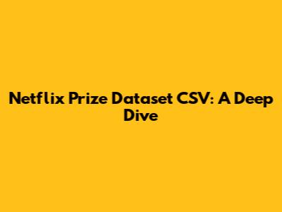 Netflix Prize Dataset CSV: A Deep Dive