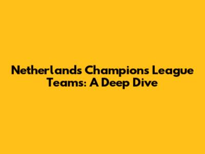 Netherlands' Champions League Teams: A Deep Dive