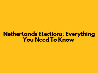 Netherlands Elections: Everything You Need To Know