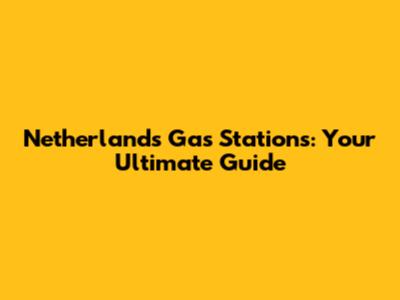 Netherlands Gas Stations: Your Ultimate Guide