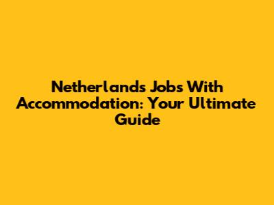 Netherlands Jobs With Accommodation: Your Ultimate Guide
