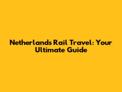 Netherlands Rail Travel: Your Ultimate Guide