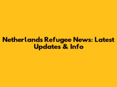 Netherlands Refugee News: Latest Updates & Info
