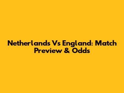 Netherlands Vs England: Match Preview & Odds