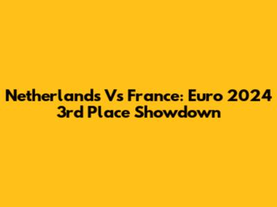 Netherlands Vs France: Euro 2024 3rd Place Showdown