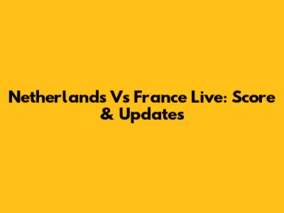 Netherlands Vs France Live: Score & Updates