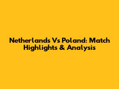 Netherlands Vs Poland: Match Highlights & Analysis