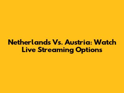 Netherlands Vs. Austria: Watch Live Streaming Options