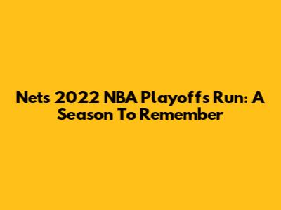 Nets' 2022 NBA Playoffs Run: A Season To Remember