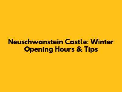 Neuschwanstein Castle: Winter Opening Hours & Tips