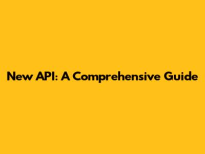New API: A Comprehensive Guide