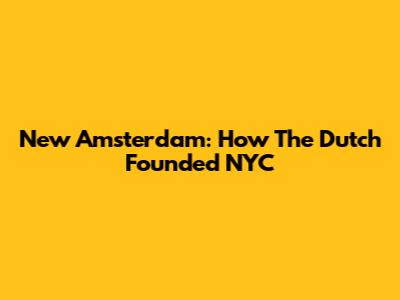 New Amsterdam: How The Dutch Founded NYC