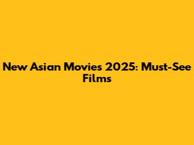 New Asian Movies 2025: Must-See Films