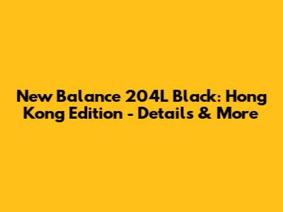New Balance 204L Black: Hong Kong Edition - Details & More