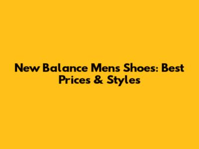 New Balance Men's Shoes: Best Prices & Styles