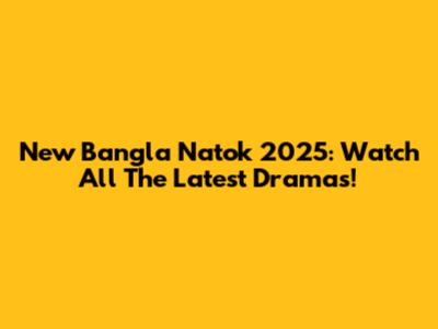 New Bangla Natok 2025: Watch All The Latest Dramas!