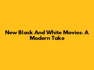 New Black And White Movies: A Modern Take