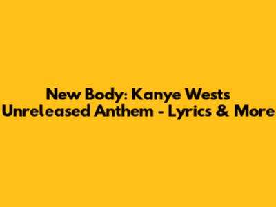 New Body: Kanye West's Unreleased Anthem - Lyrics & More