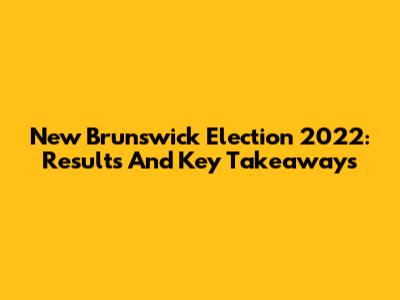New Brunswick Election 2022: Results And Key Takeaways