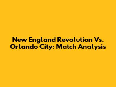 New England Revolution Vs. Orlando City: Match Analysis