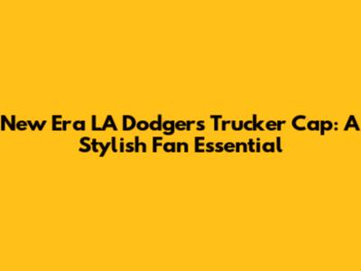 New Era LA Dodgers Trucker Cap: A Stylish Fan Essential